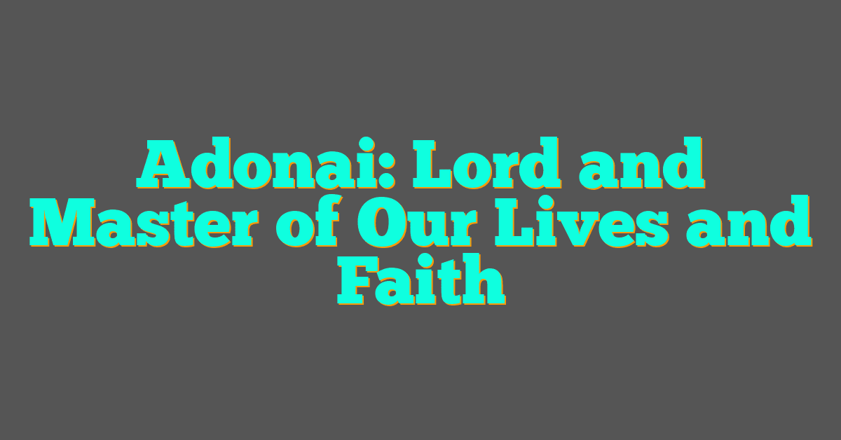 Adonai: Lord and Master of Our Lives and Faith