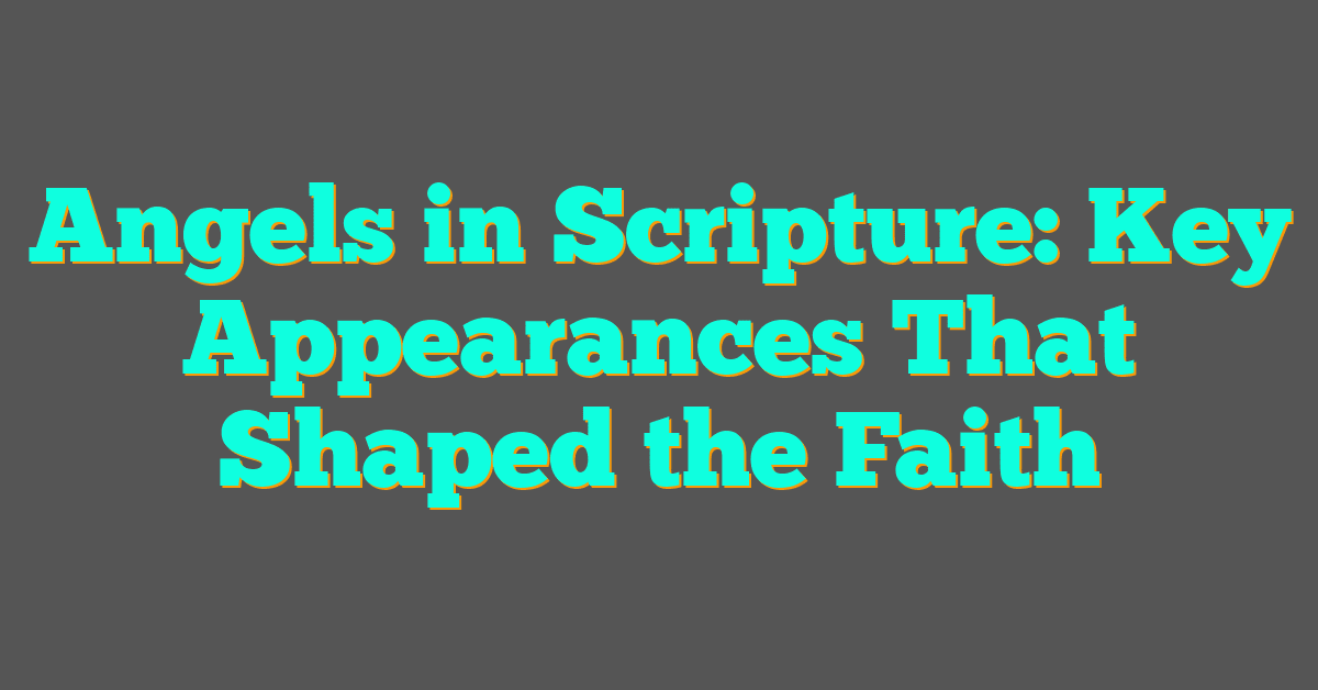 Angels in Scripture: Key Appearances That Shaped the Faith