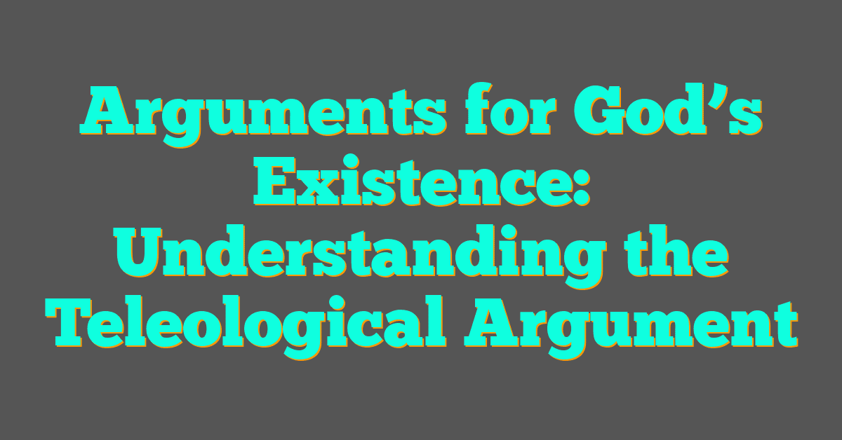 Arguments for God’s Existence: Understanding the Teleological Argument