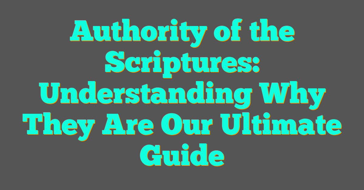 Authority of the Scriptures: Understanding Why They Are Our Ultimate Guide