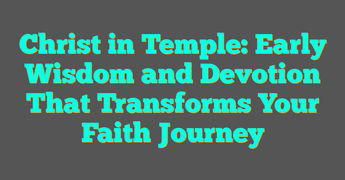Christ in Temple: Early Wisdom and Devotion That Transforms Your Faith Journey