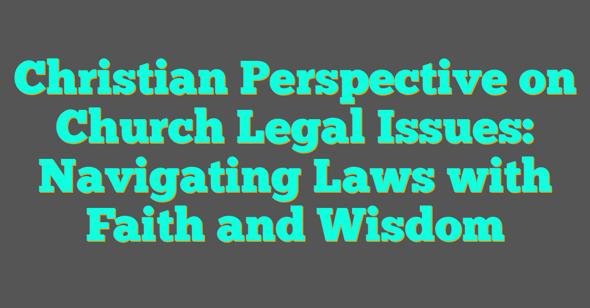 Christian Perspective on Church Legal Issues: Navigating Laws with Faith and Wisdom Christian Perspective on Church Legal Issues: Navigating Laws with Faith and Wisdom