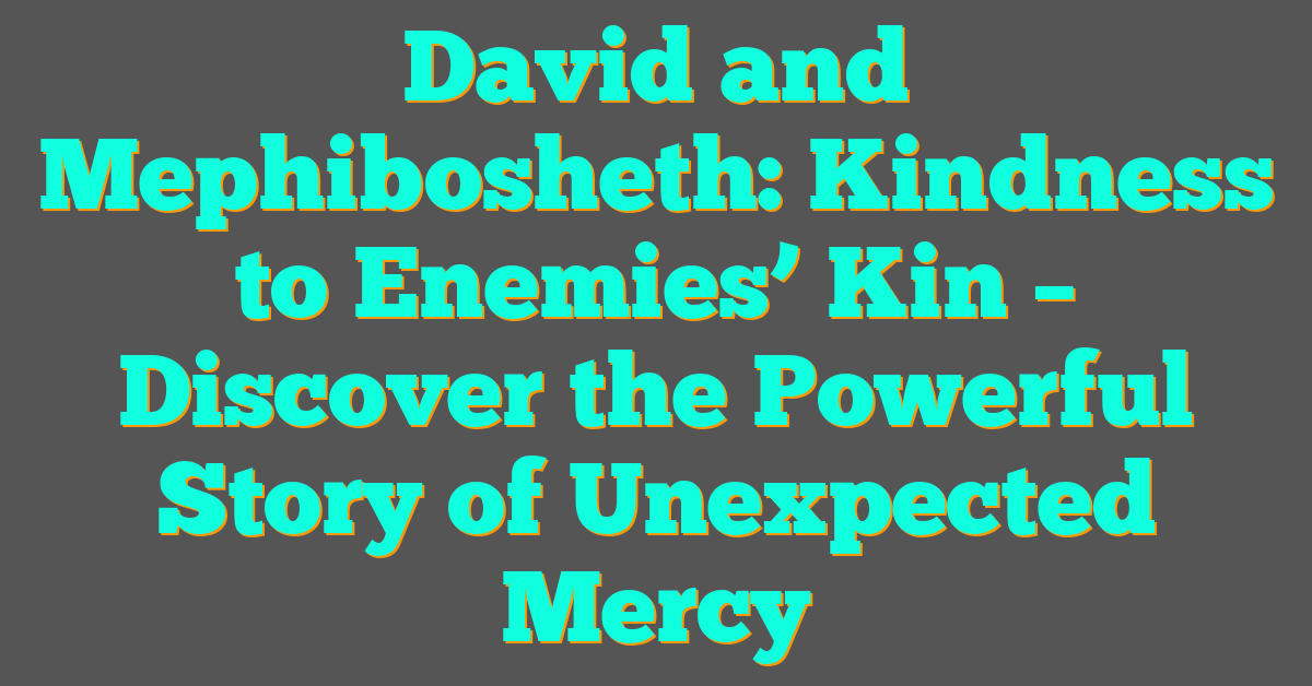 David and Mephibosheth: Kindness to Enemies’ Kin – Discover the Powerful Story of Unexpected Mercy David and Mephibosheth: Kindness to Enemies’ Kin – Discover the Powerful Story of Unexpected Mercy