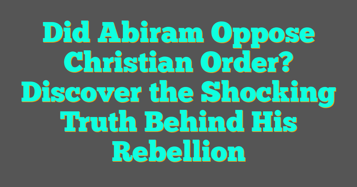 Did Abiram Oppose Christian Order? Discover the Shocking Truth Behind His Rebellion