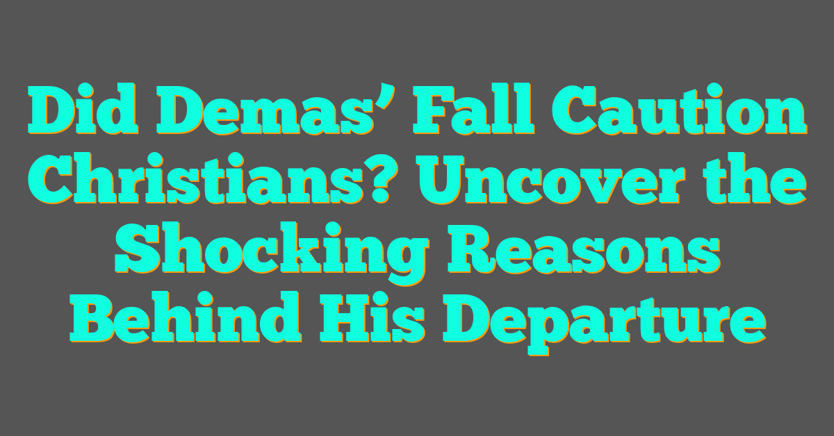 Did Demas’ Fall Caution Christians? Uncover the Shocking Reasons Behind His Departure
