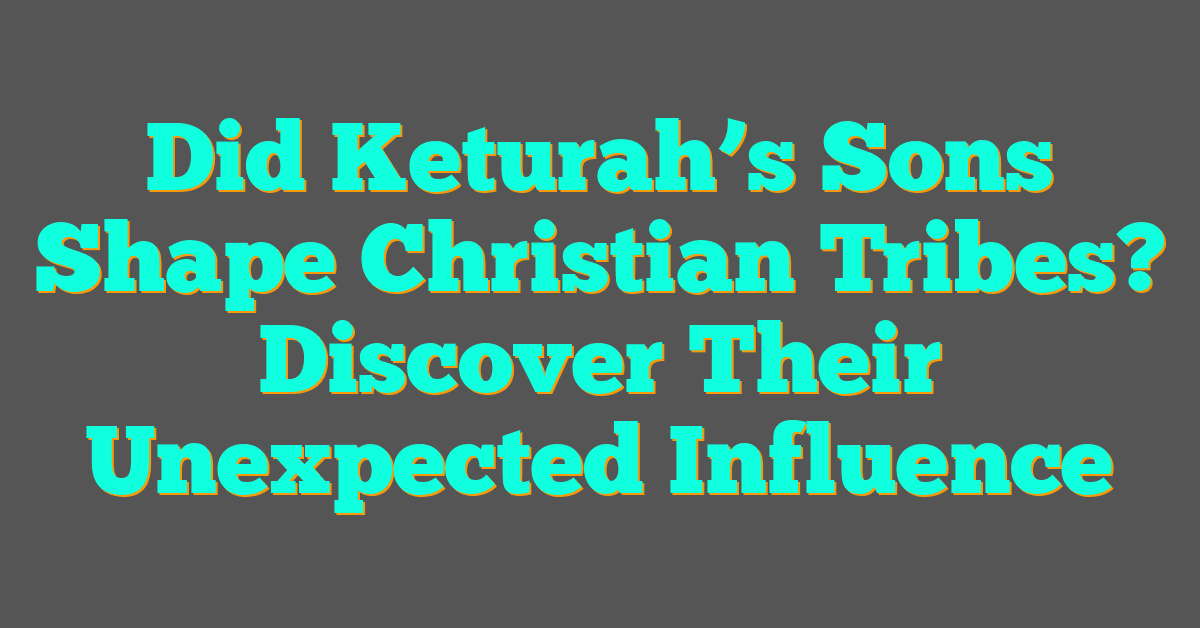Did Keturah’s Sons Shape Christian Tribes? Discover Their Unexpected Influence