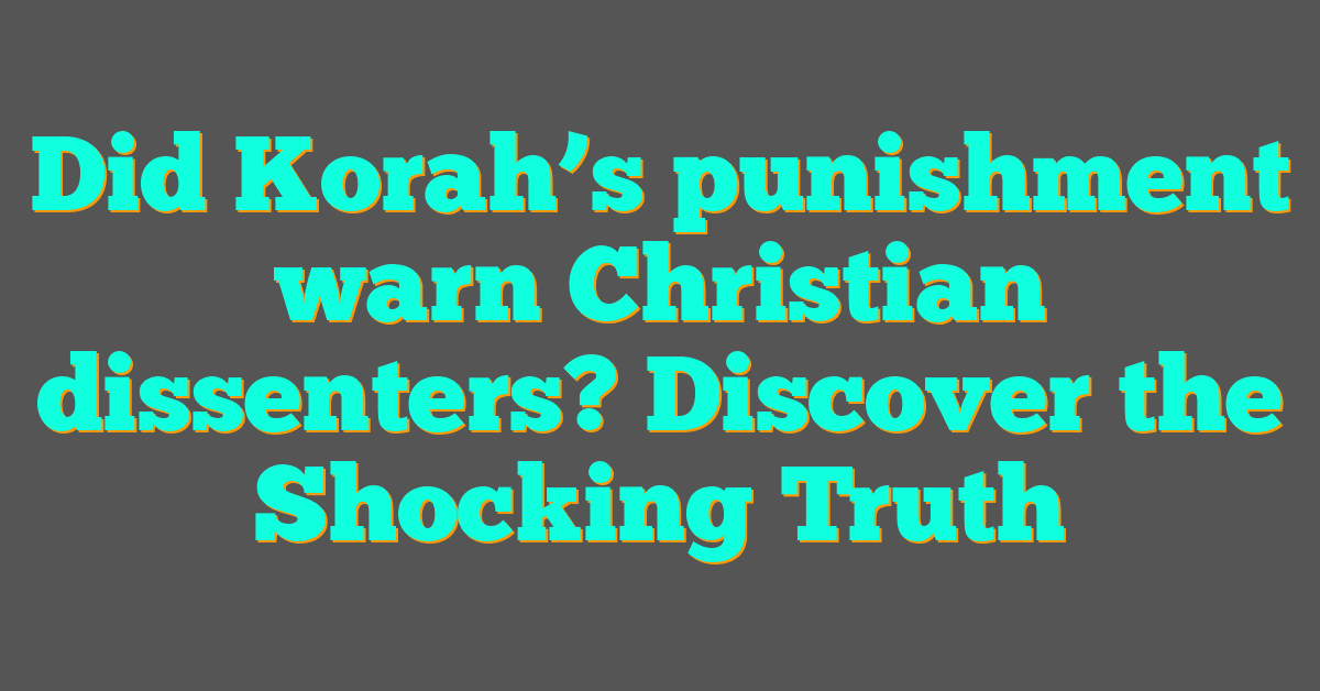 Did Korah’s punishment warn Christian dissenters? Discover the Shocking Truth