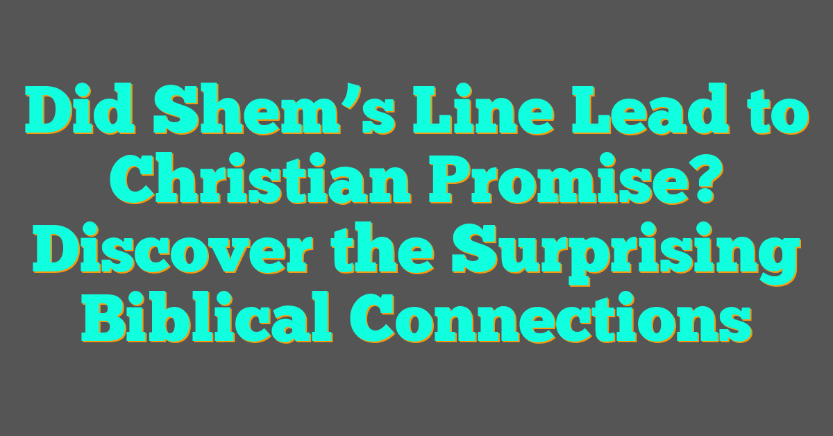 Did Shem’s Line Lead to Christian Promise? Discover the Surprising Biblical Connections