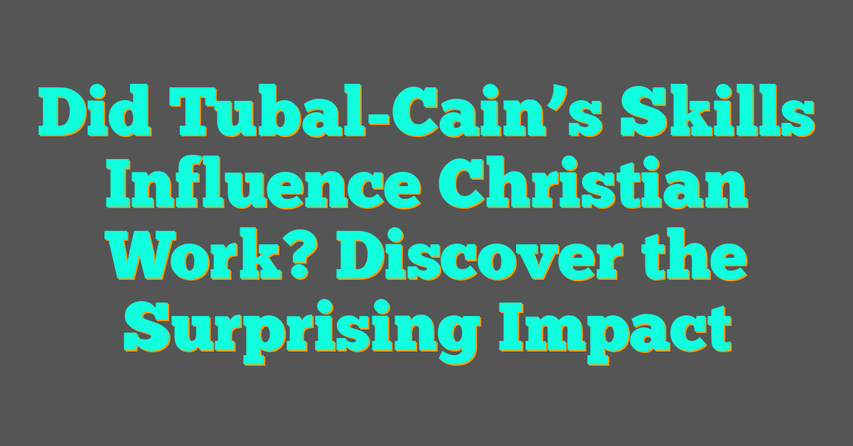 Did Tubal-Cain’s Skills Influence Christian Work? Discover the Surprising Impact