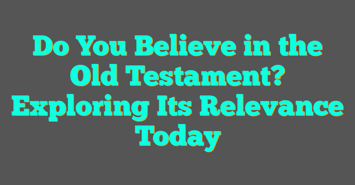 Do You Believe in the Old Testament? Exploring Its Relevance Today