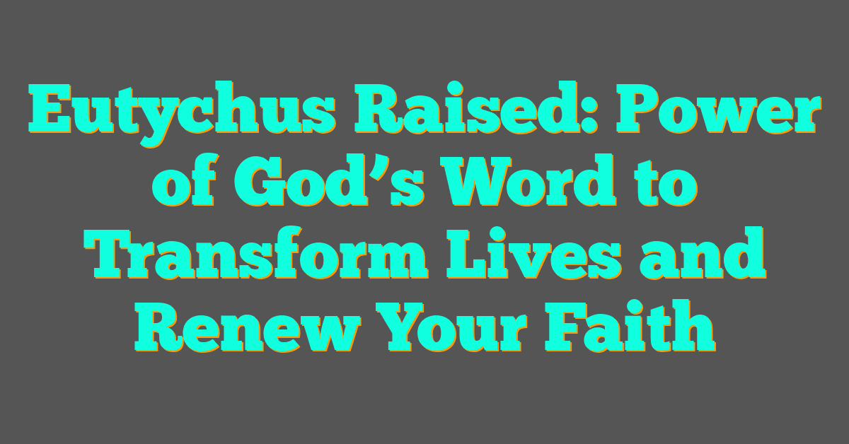 Eutychus Raised: Power of God’s Word to Transform Lives and Renew Your Faith