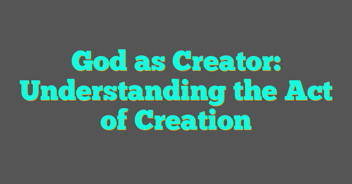 God as Creator: Understanding the Act of Creation