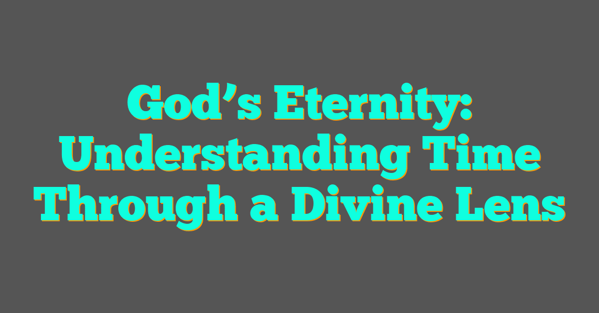 God’s Eternity: Understanding Time Through a Divine Lens