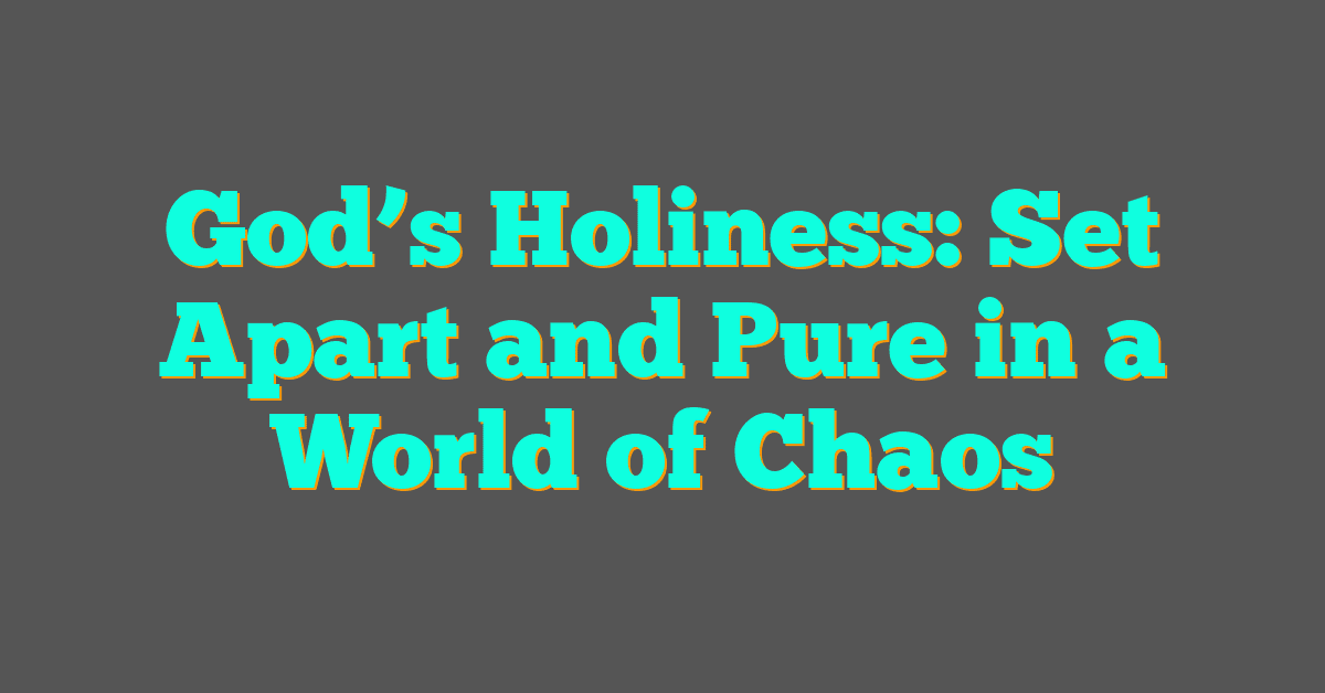 God’s Holiness: Set Apart and Pure in a World of Chaos