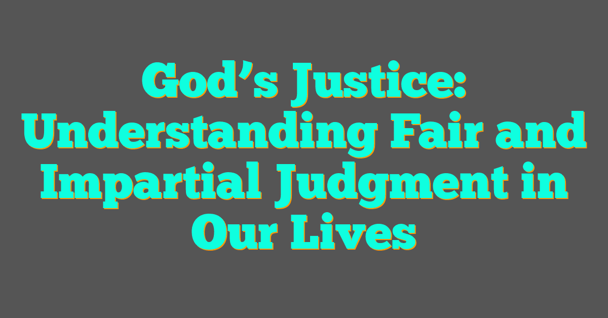 God’s Justice: Understanding Fair and Impartial Judgment in Our Lives