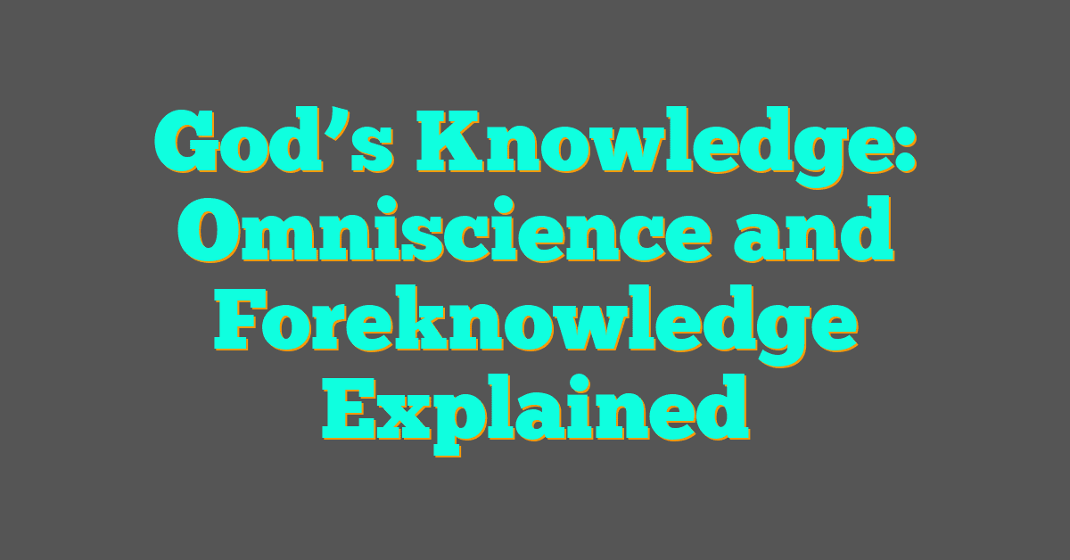 God’s Knowledge: Omniscience and Foreknowledge Explained