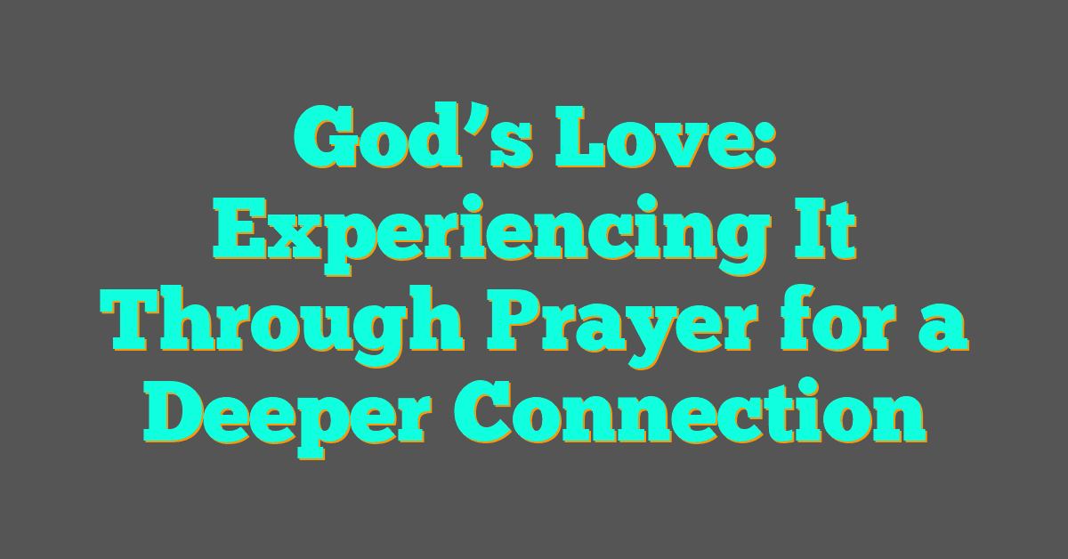 God’s Love: Experiencing It Through Prayer for a Deeper Connection