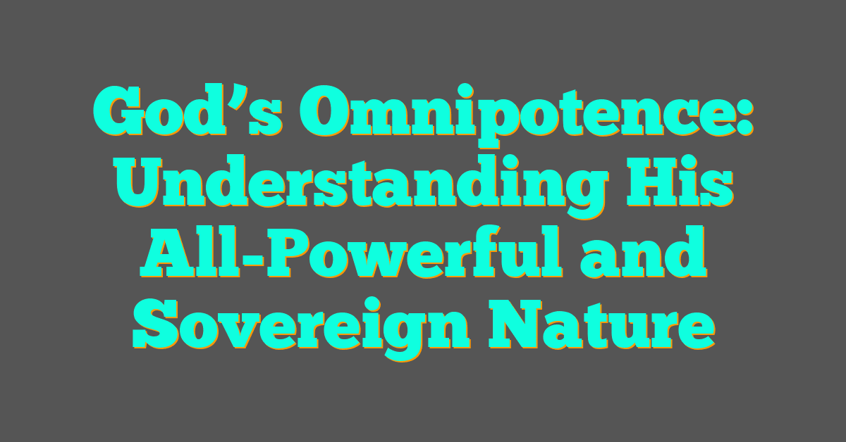 God’s Omnipotence: Understanding His All-Powerful and Sovereign Nature