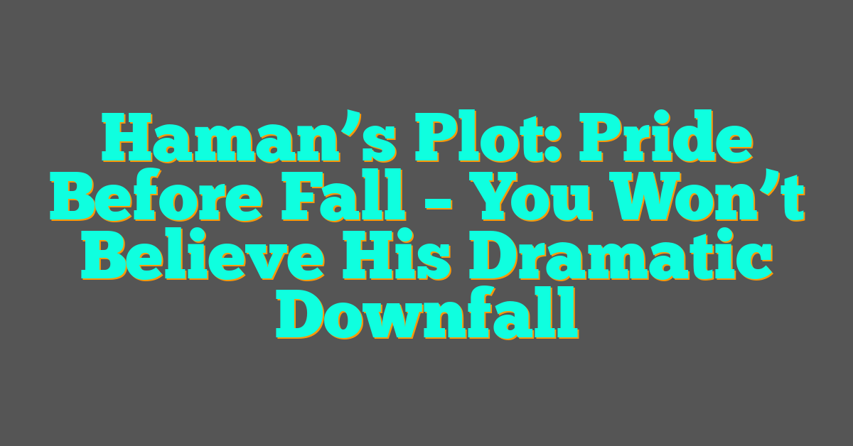 Haman’s Plot: Pride Before Fall – You Won’t Believe His Dramatic Downfall Haman’s Plot: Pride Before Fall – You Won’t Believe His Dramatic Downfall