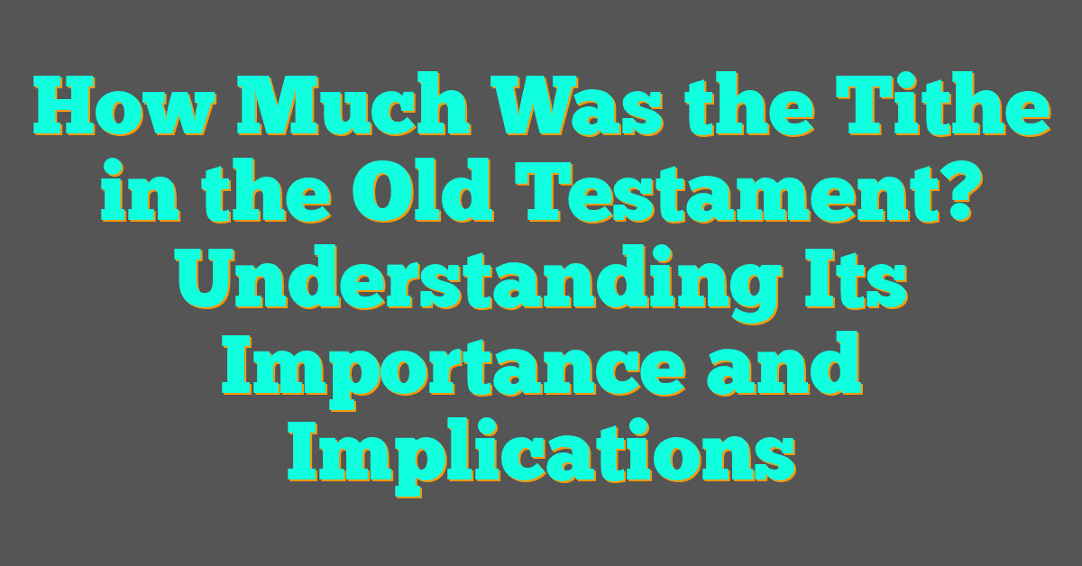 How Much Was the Tithe in the Old Testament? Understanding Its Importance and Implications