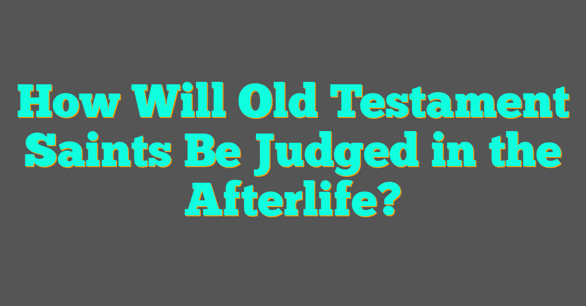 How Will Old Testament Saints Be Judged in the Afterlife?