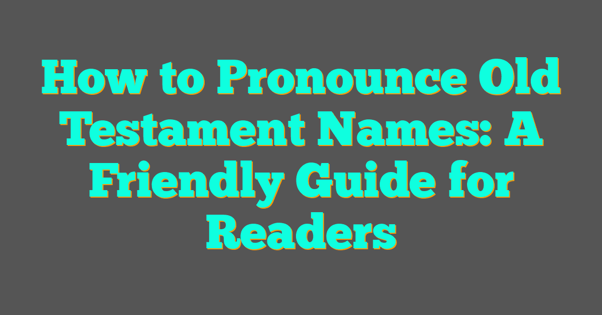 How to Pronounce Old Testament Names: A Friendly Guide for Readers