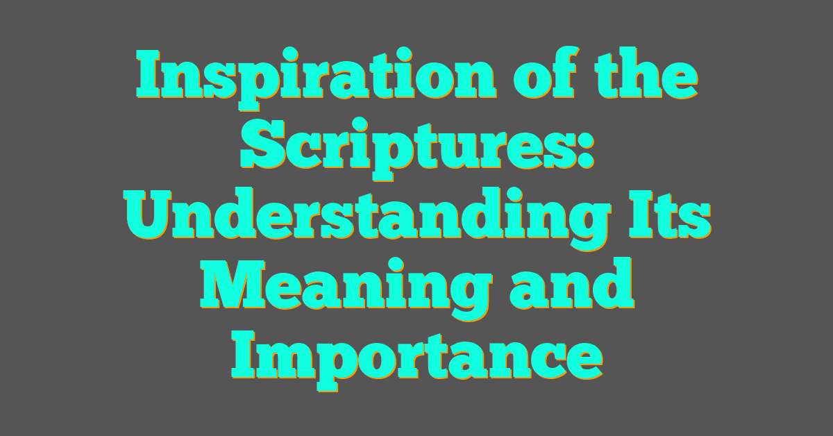 Inspiration of the Scriptures: Understanding Its Meaning and Importance