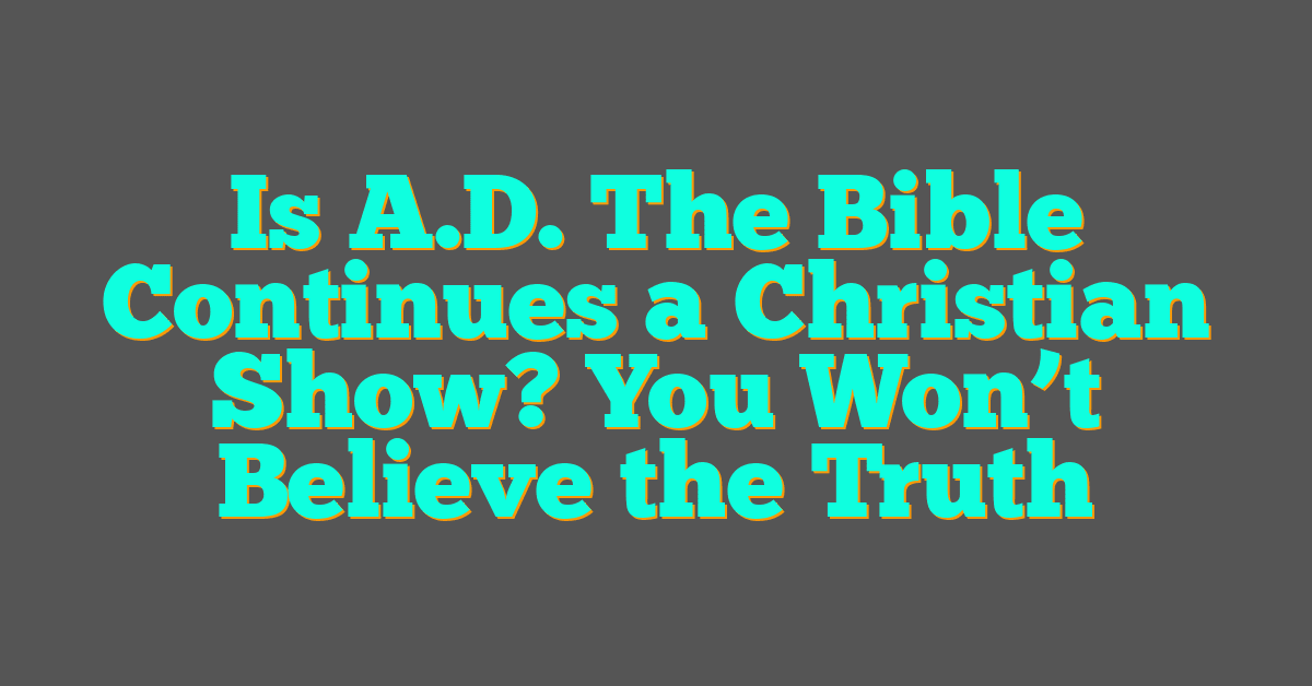 Is A.D. The Bible Continues a Christian Show? You Won’t Believe the Truth