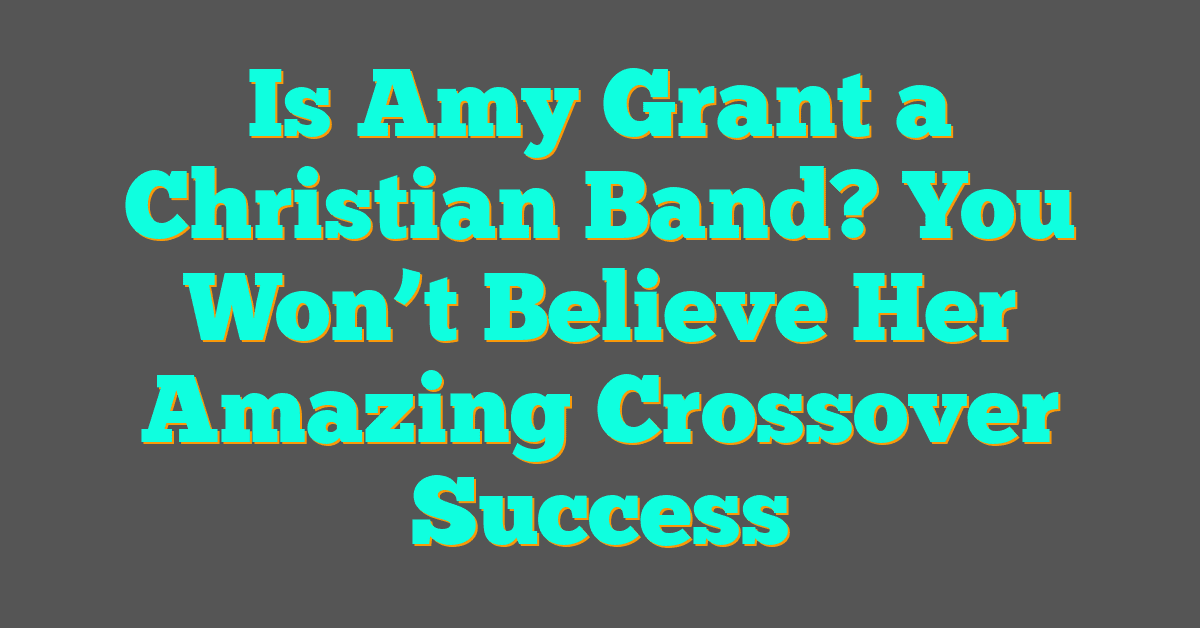 Is Amy Grant a Christian Band? You Won’t Believe Her Amazing Crossover Success