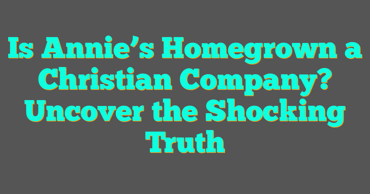 Is Annie’s Homegrown a Christian Company? Uncover the Shocking Truth Is Annie’s Homegrown a Christian Company? Uncover the Shocking Truth
