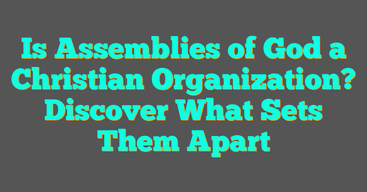 Is Assemblies of God a Christian Organization? Discover What Sets Them Apart