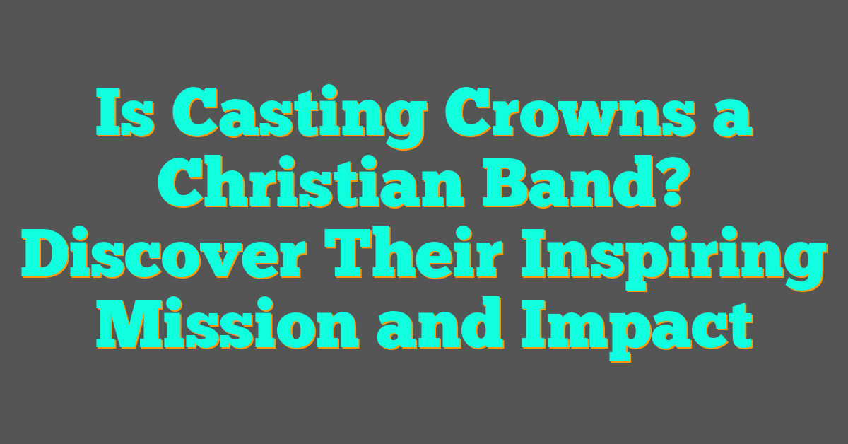 Is Casting Crowns a Christian Band? Discover Their Inspiring Mission and Impact