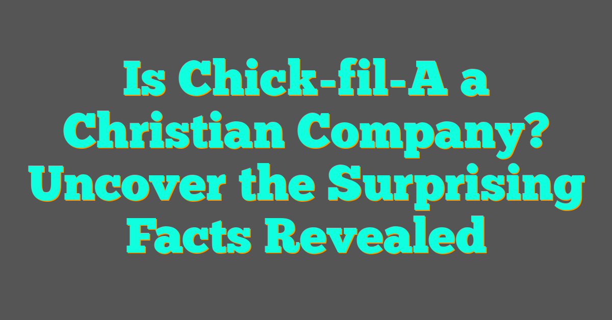 Is Chick-fil-A a Christian Company? Uncover the Surprising Facts Revealed