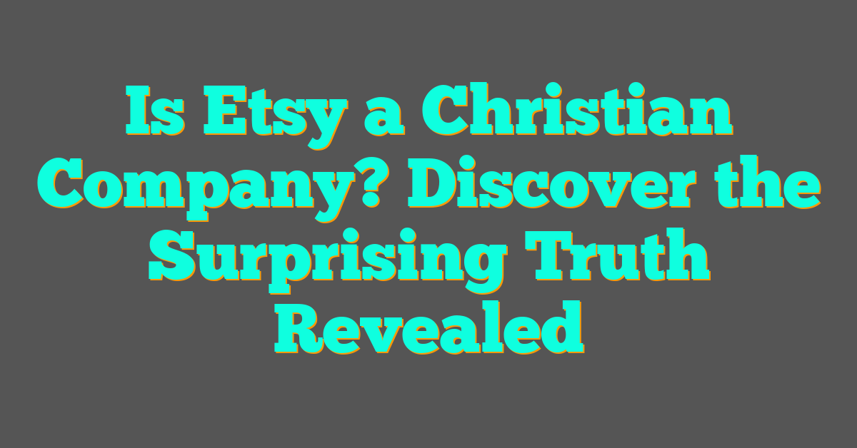 Is Etsy a Christian Company? Discover the Surprising Truth Revealed