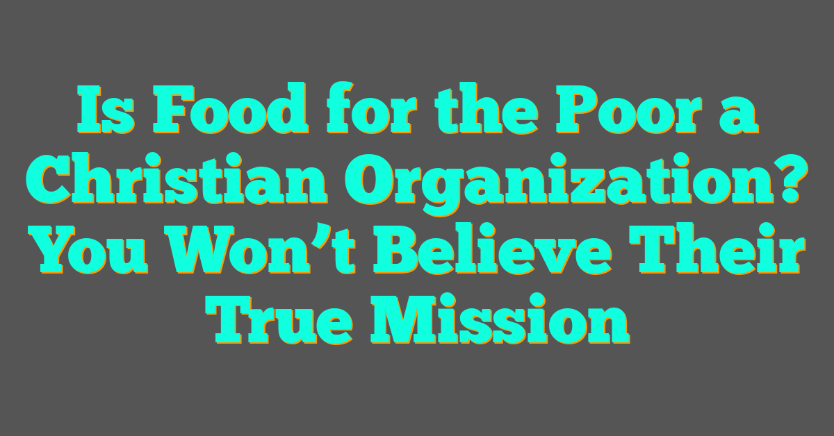 Is Food for the Poor a Christian Organization? You Won’t Believe Their True Mission Is Food for the Poor a Christian Organization? You Won’t Believe Their True Mission
