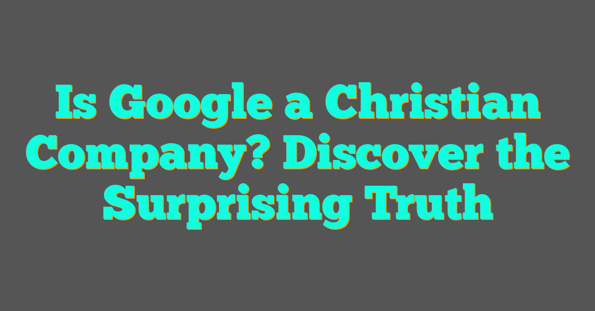 Is Google a Christian Company? Discover the Surprising Truth Is Google a Christian Company? Discover the Surprising Truth