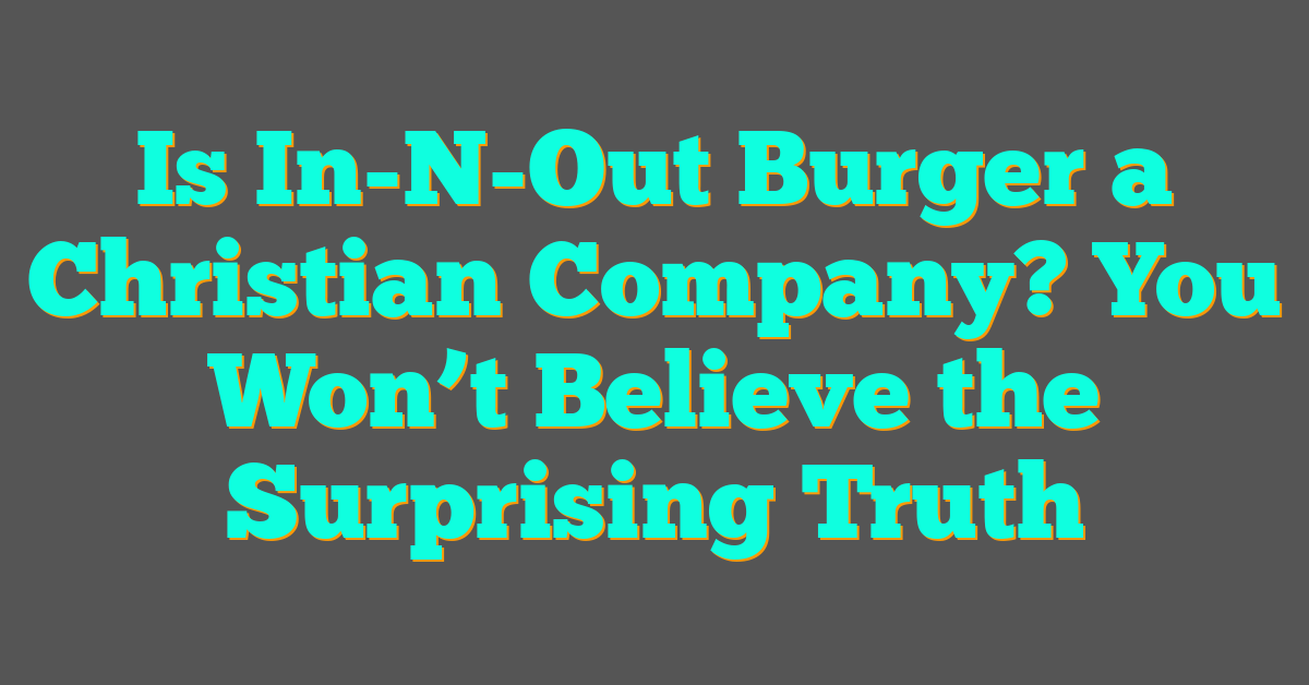 Is In-N-Out Burger a Christian Company? You Won’t Believe the Surprising Truth