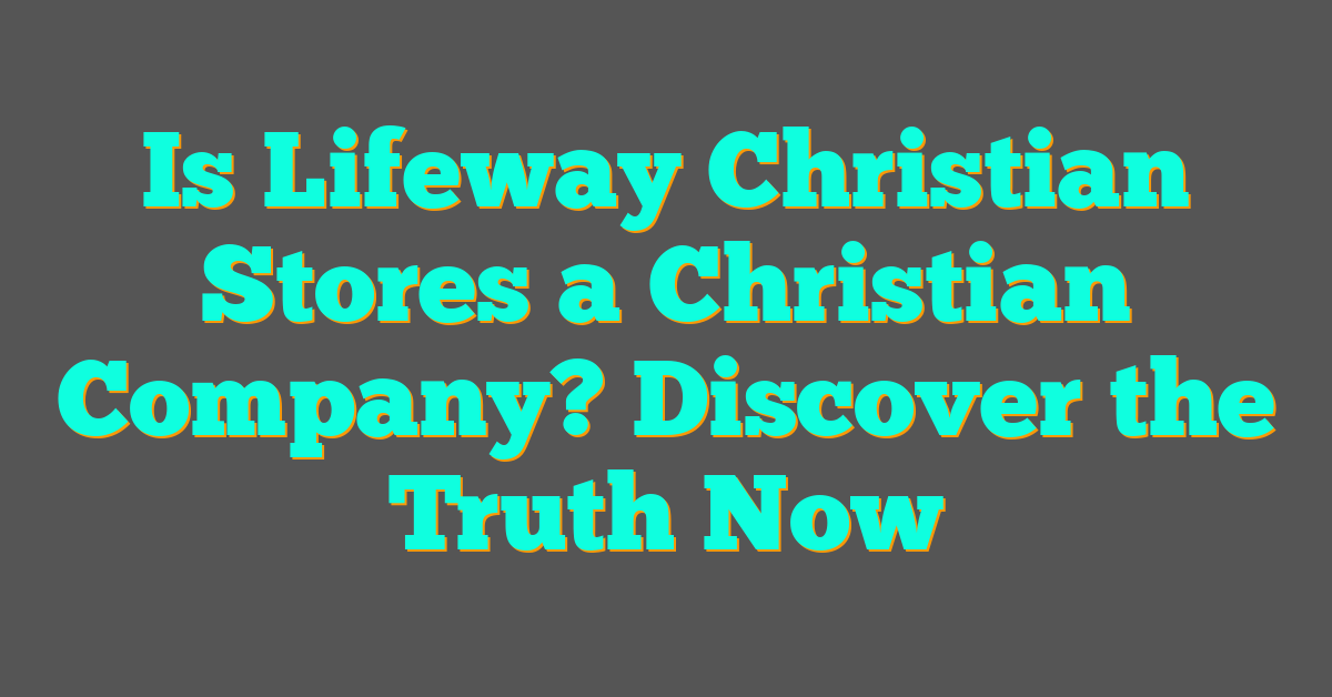 Is Lifeway Christian Stores a Christian Company? Discover the Truth Now Is Lifeway Christian Stores a Christian Company? Discover the Truth Now