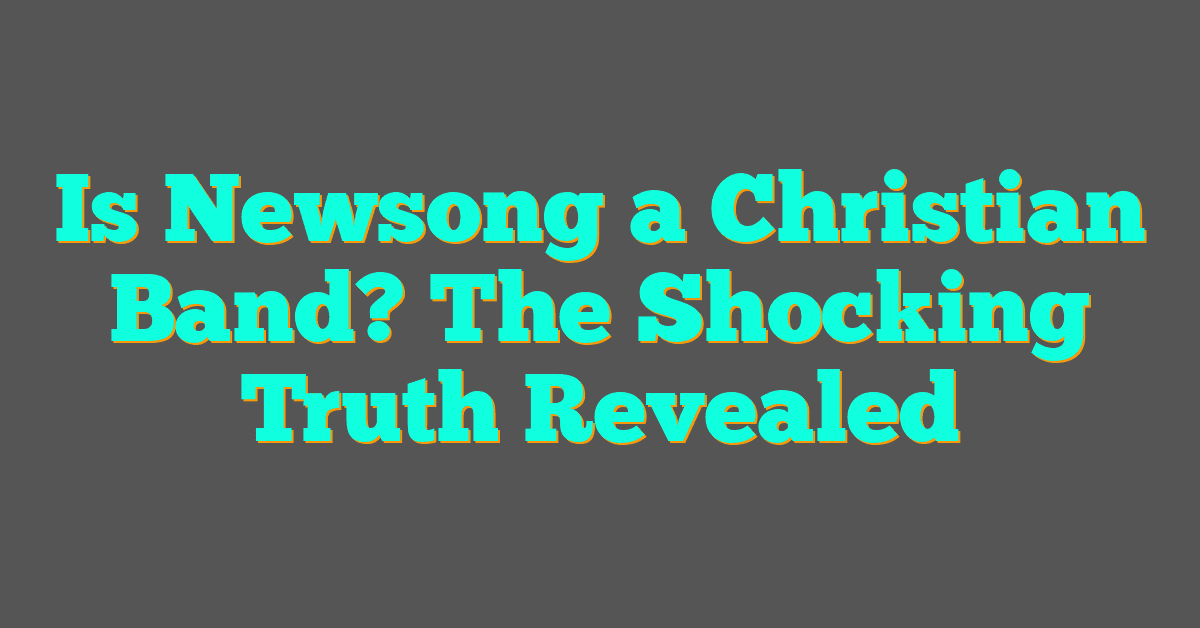 Is Newsong a Christian Band? The Shocking Truth Revealed