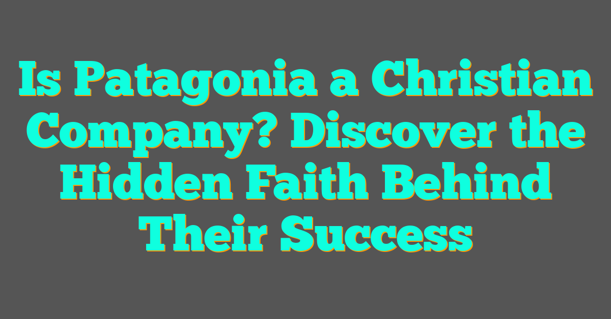 Is Patagonia a Christian Company? Discover the Hidden Faith Behind Their Success