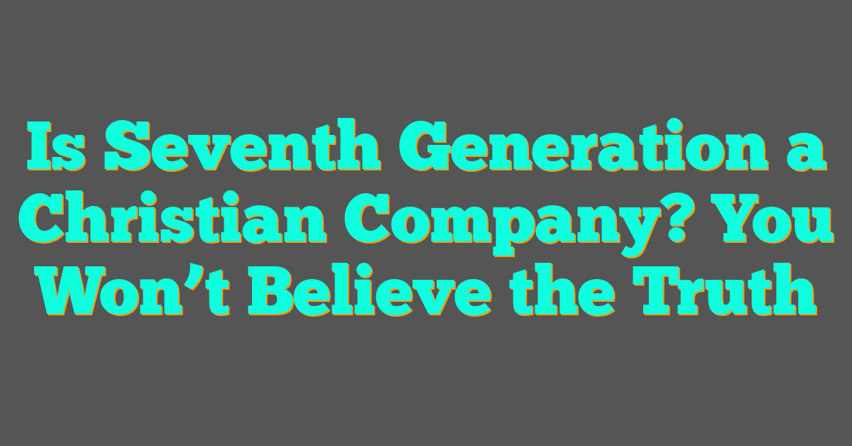 Is Seventh Generation a Christian Company? You Won’t Believe the Truth Is Seventh Generation a Christian Company? You Won’t Believe the Truth