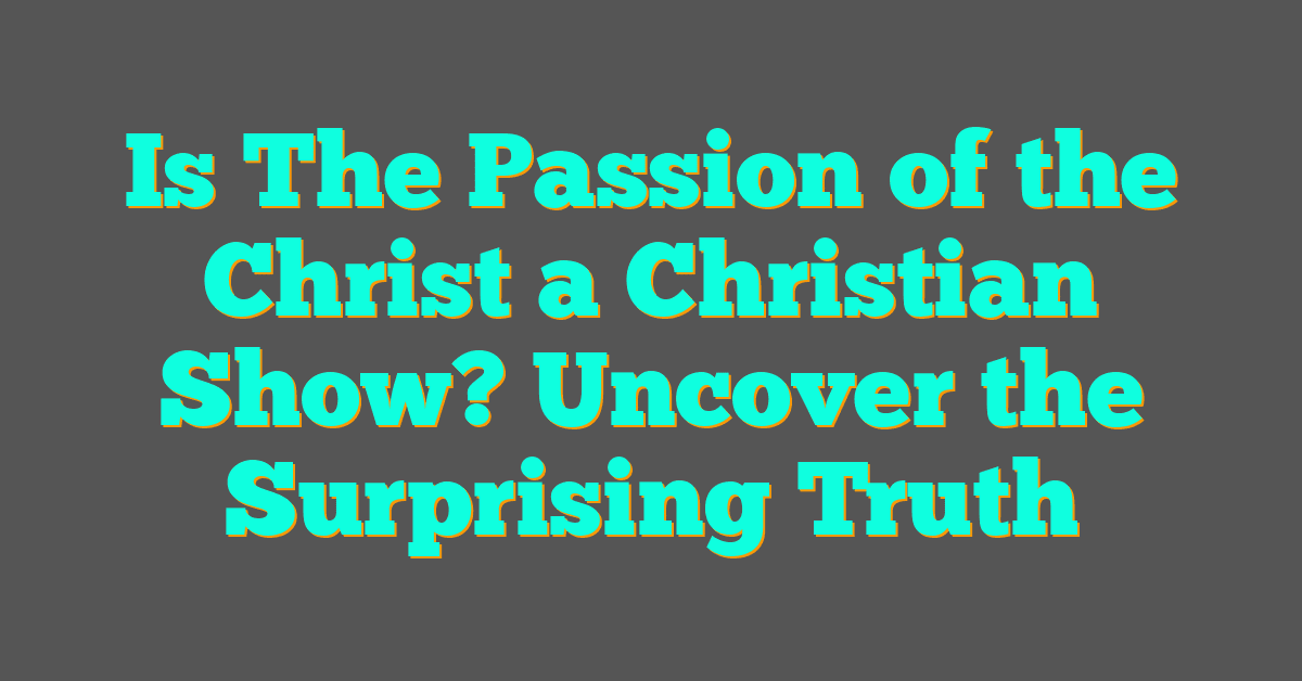 Is The Passion of the Christ a Christian Show? Uncover the Surprising Truth