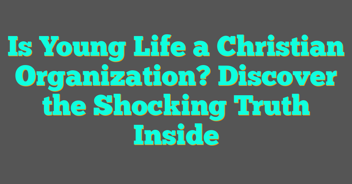 Is Young Life a Christian Organization? Discover the Shocking Truth Inside