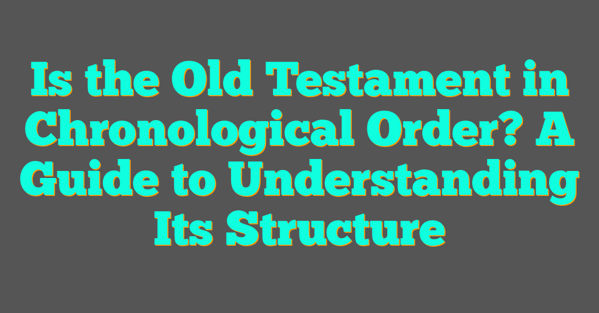 Is the Old Testament in Chronological Order? A Guide to Understanding Its Structure