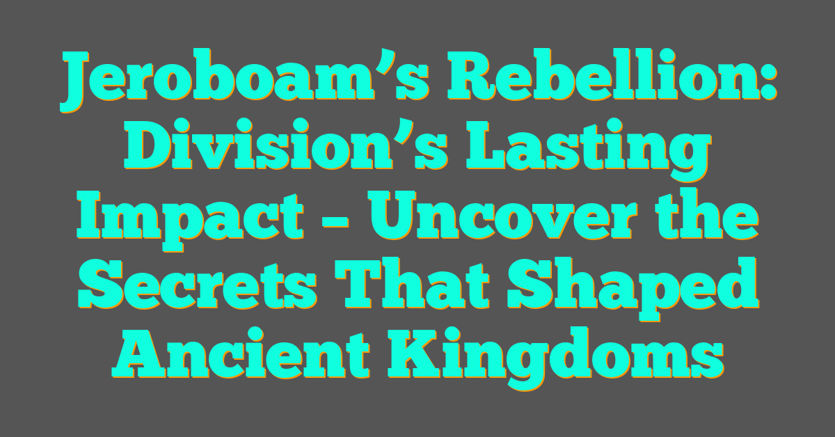 Jeroboam’s Rebellion: Division’s Lasting Impact – Uncover the Secrets That Shaped Ancient Kingdoms Jeroboam’s Rebellion: Division’s Lasting Impact – Uncover the Secrets That Shaped Ancient Kingdoms