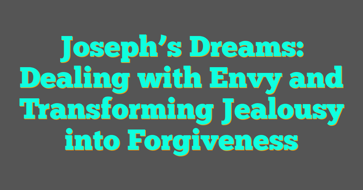 Joseph’s Dreams: Dealing with Envy and Transforming Jealousy into Forgiveness