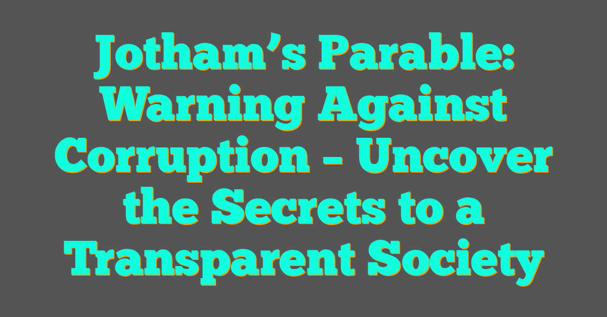 Jotham’s Parable: Warning Against Corruption – Uncover the Secrets to a Transparent Society Jotham’s Parable: Warning Against Corruption – Uncover the Secrets to a Transparent Society