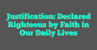 Justification: Declared Righteous By Faith In Our Daily Lives - The Witness