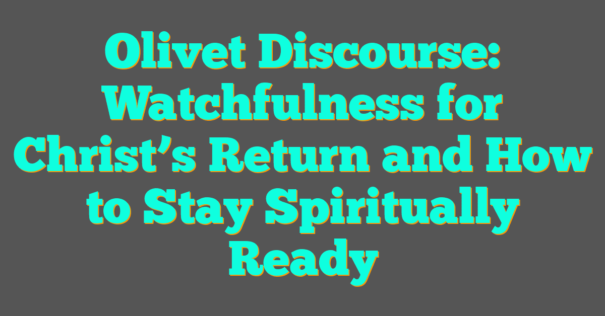 Olivet Discourse: Watchfulness for Christ’s Return and How to Stay Spiritually Ready