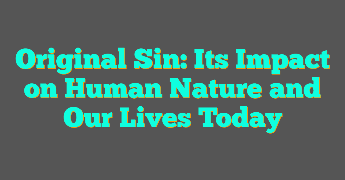 Original Sin: Its Impact on Human Nature and Our Lives Today